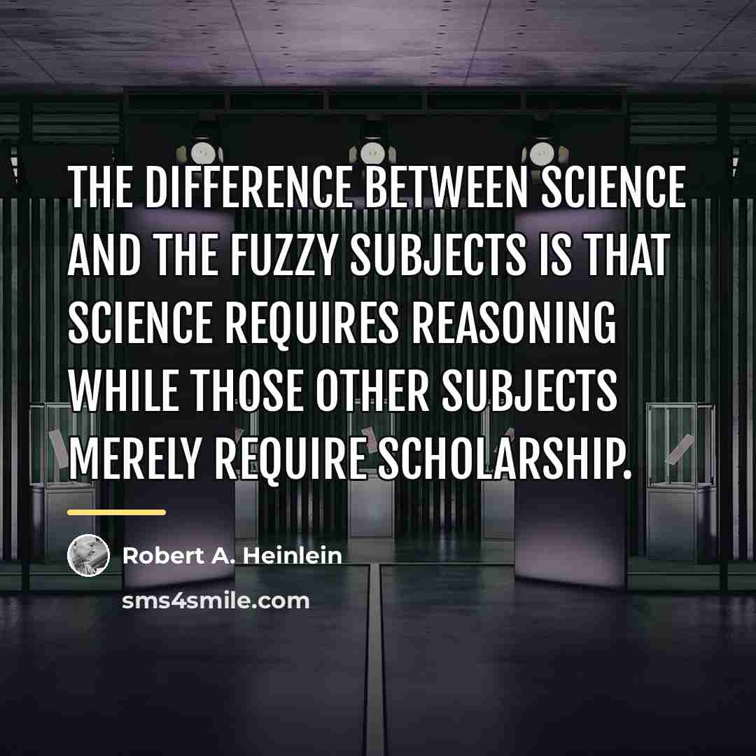 “The difference between science and the fuzzy subjects is that…” quote by Robert A. Heinlein