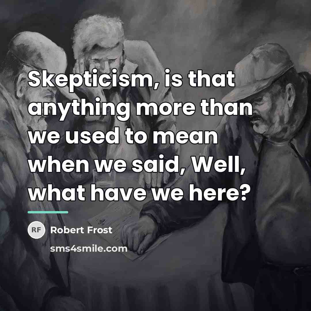 “Skepticism, is that anything more than we used to mean…” quote by Robert Frost