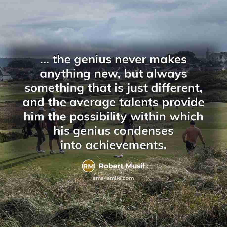 “... the genius never makes anything new, but always something…” quote by Robert Musil