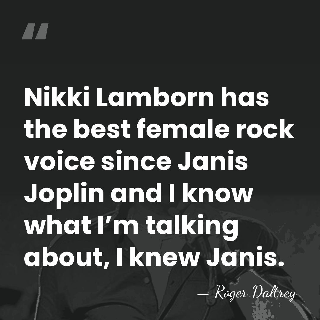 Nikki Lamborn has the best female rock voice since Janis Joplin and&hellip; - Roger Daltrey
