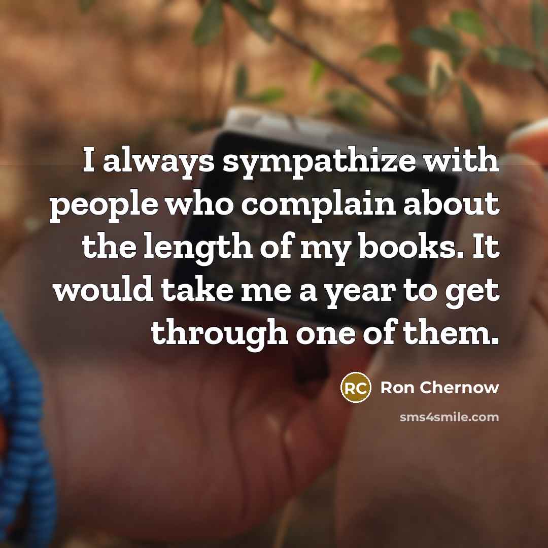 “I always sympathize with people who complain about the length…” quote by Ron Chernow