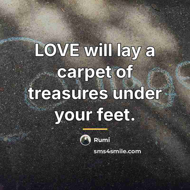 “LOVE will lay a carpet of treasures under your feet.…” quote by Rumi