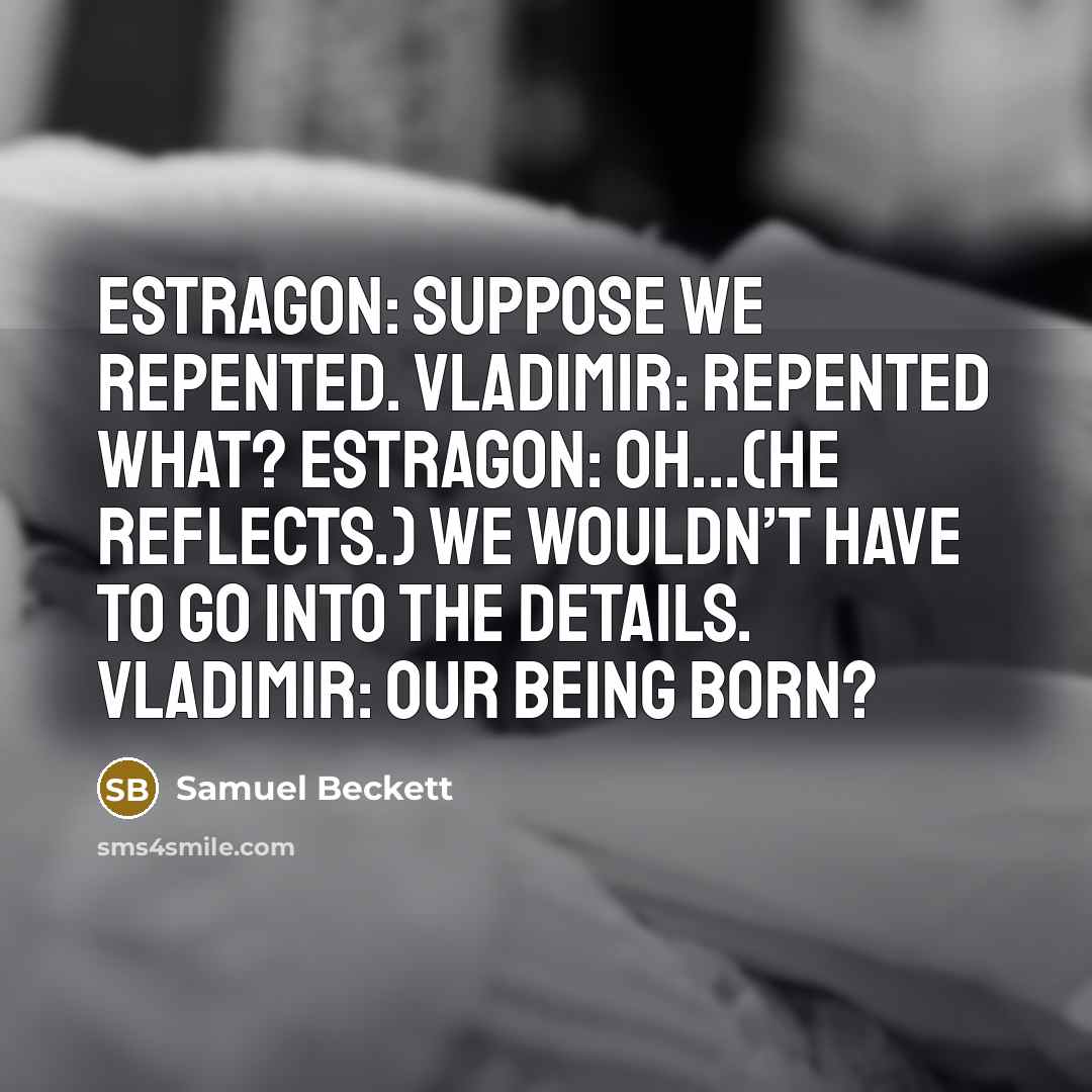 “Estragon: Suppose we repented. Vladimir: Repented what? Estragon: Oh...(He reflects.)…” quote by Samuel Beckett