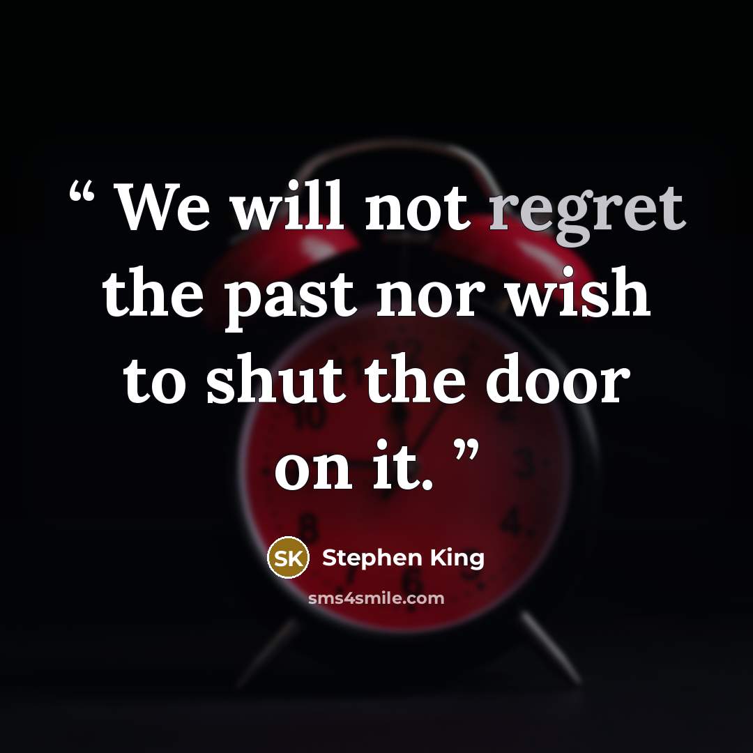 “We will not regret the past nor wish to shut the door on it.” quote by Stephen King