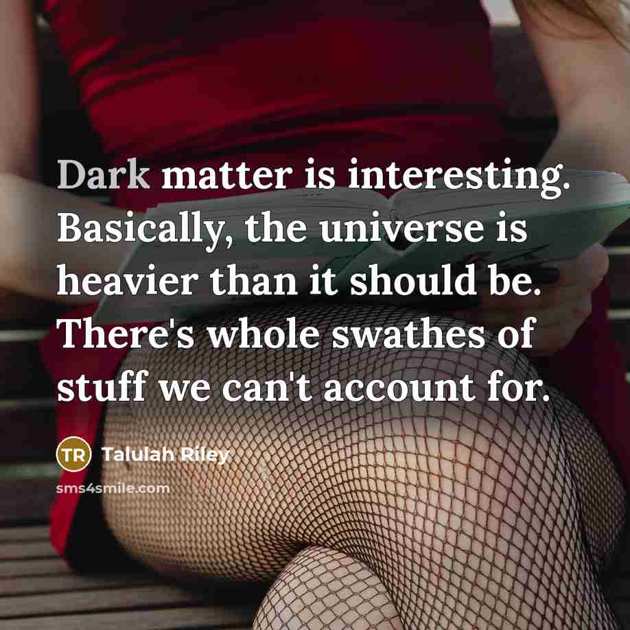 “Dark matter is interesting. Basically, the universe is heavier than…” quote by Talulah Riley