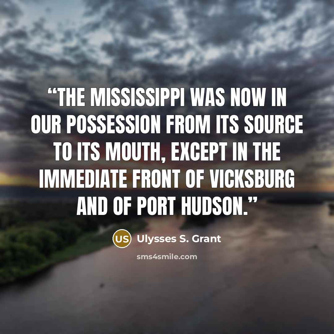 “The Mississippi was now in our possession from its source to its mouth, except in the immediate front of Vicksburg and of Port Hudson.” quote by Ulysses S. Grant