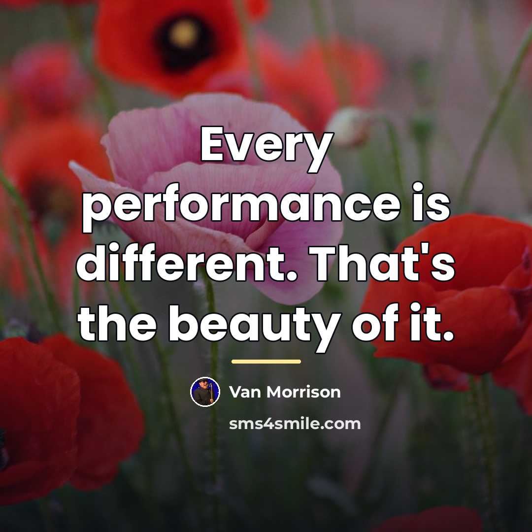 “Every performance is different. That's the beauty of it.…” quote by Van Morrison