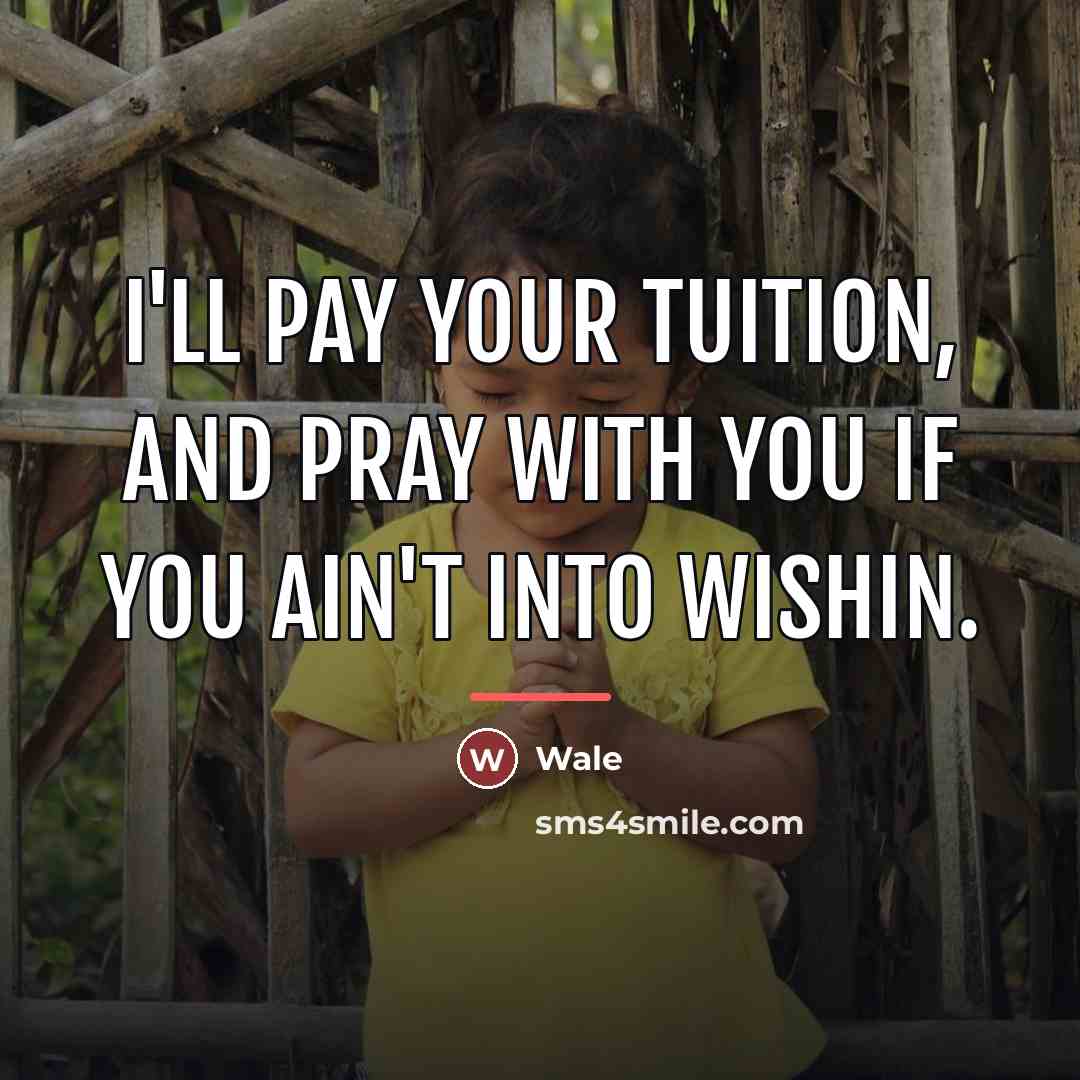 “I'll pay your tuition, and pray with you if you…” quote by Wale