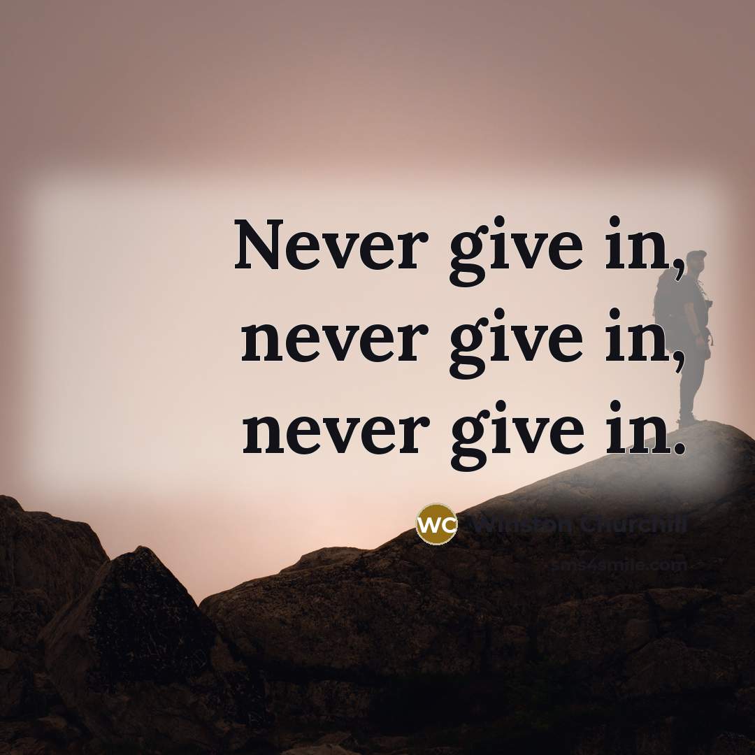 “Never give in, never give in, never give in.…” quote by Winston Churchill