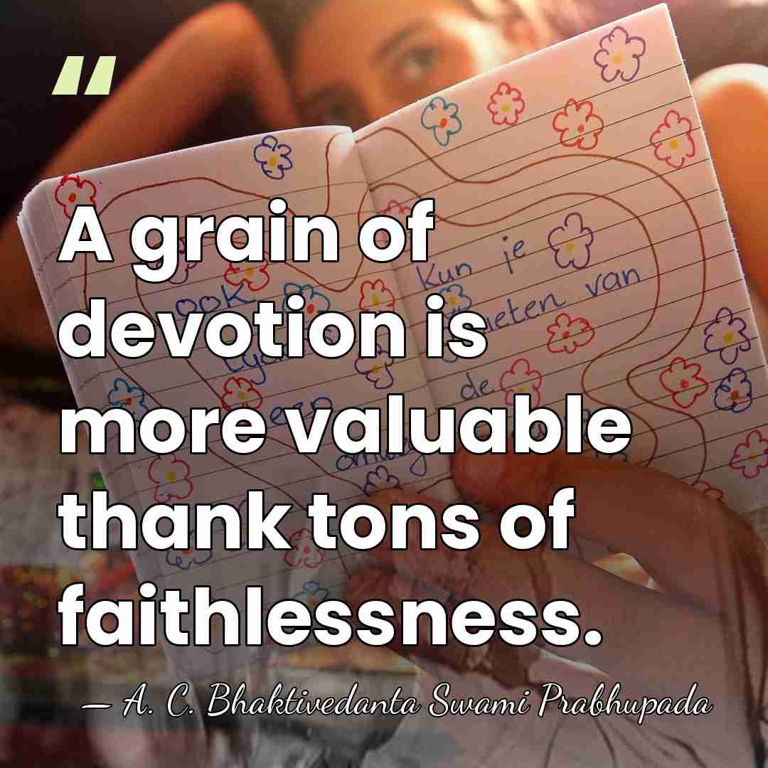 A grain of devotion is more valuable thank tons of faithlessness. - A. C. Bhaktivedanta Swami Prabhupada