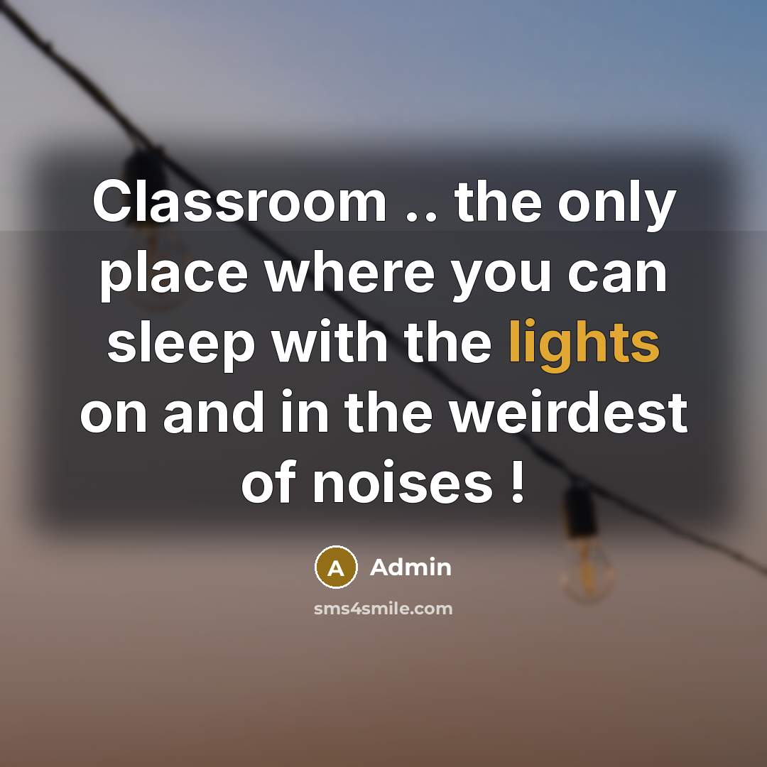 “Classroom .. the only place where you can sleep with the lights on and in the weirdest of noises !” quote by Admin