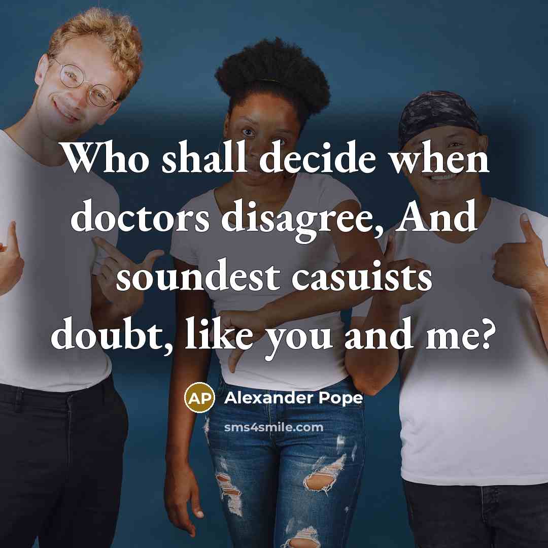 “Who shall decide when doctors disagree, And soundest casuists doubt,…” quote by Alexander Pope