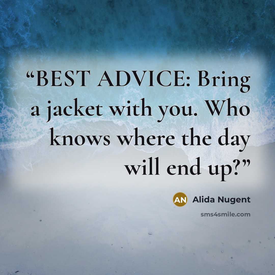 “BEST ADVICE: Bring a jacket with you. Who knows where the day will end up?” quote by Alida Nugent