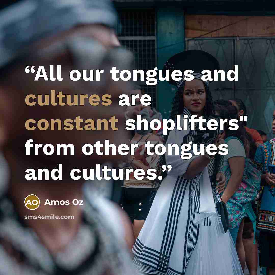 “All our tongues and cultures are constant shoplifters" from other tongues and cultures.” quote by Amos Oz
