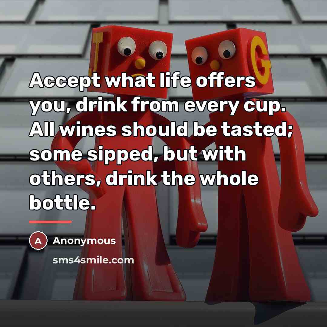 “Accept what life offers you, drink from every cup. All…” quote by Anonymous