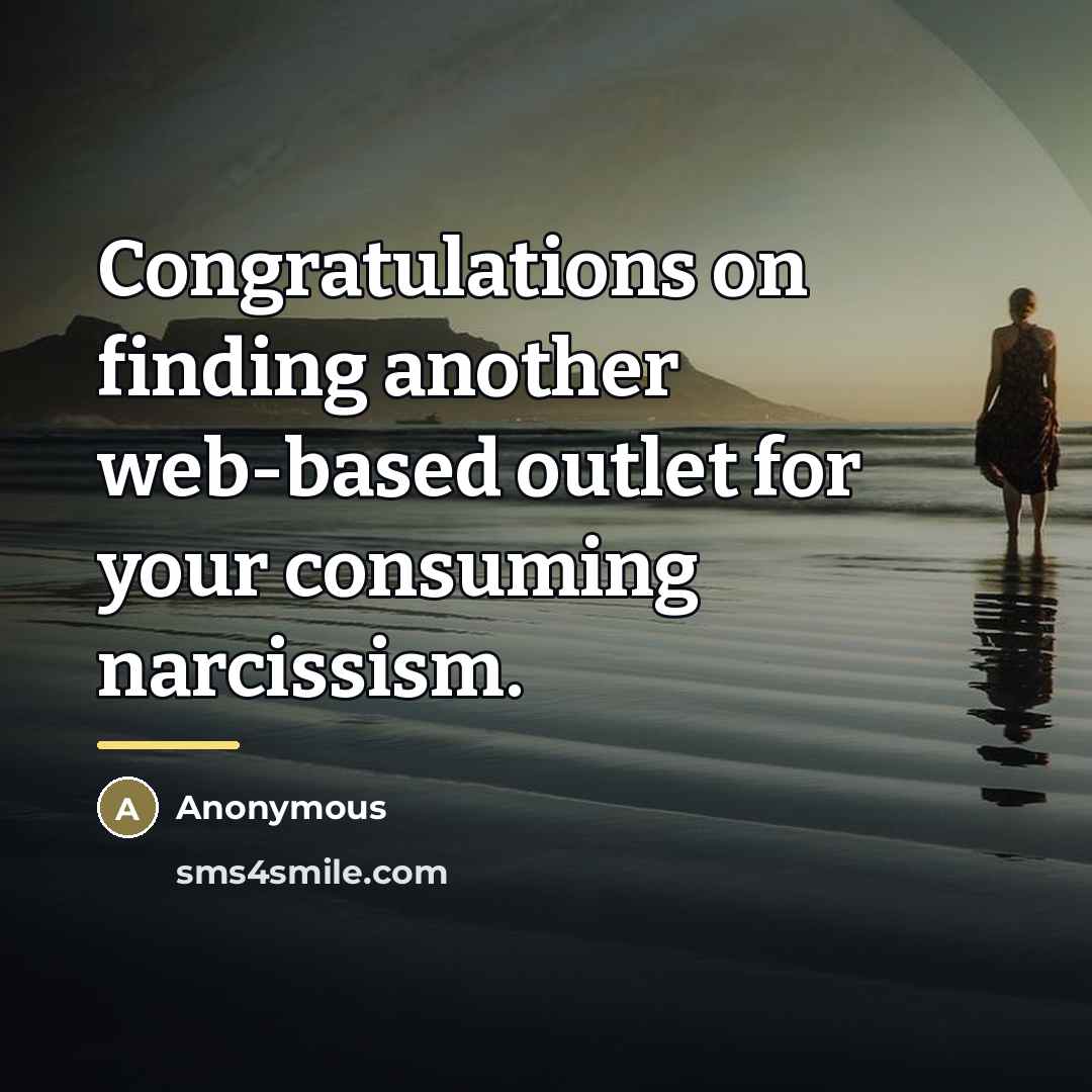 “Congratulations on finding another web-based outlet for your consuming narcissism.…” quote by Anonymous