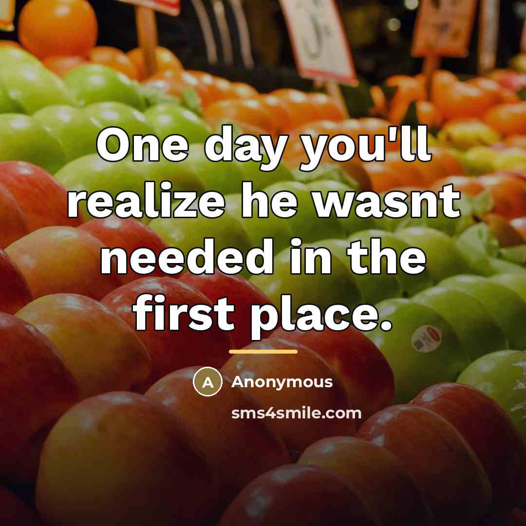 “One day you'll realize he wasnt needed in the first…” quote by Anonymous