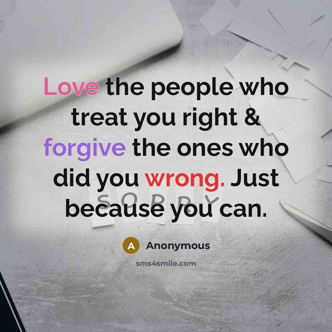 “Love the people who treat you right & forgive the ones who did you wrong. Just because you can.” quote by Anonymous