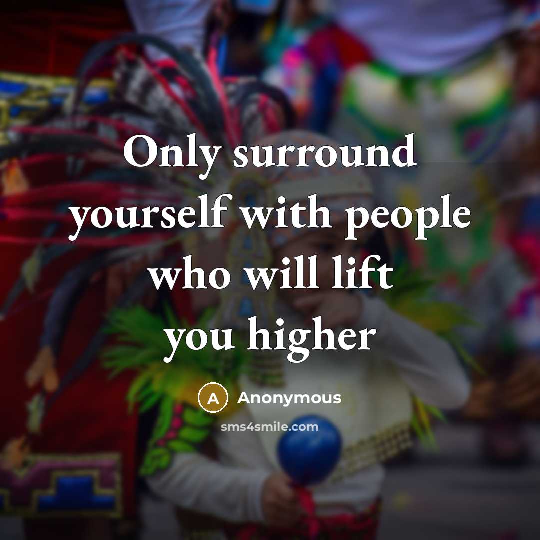 “Only surround yourself with people who will lift you higher…” quote by Anonymous