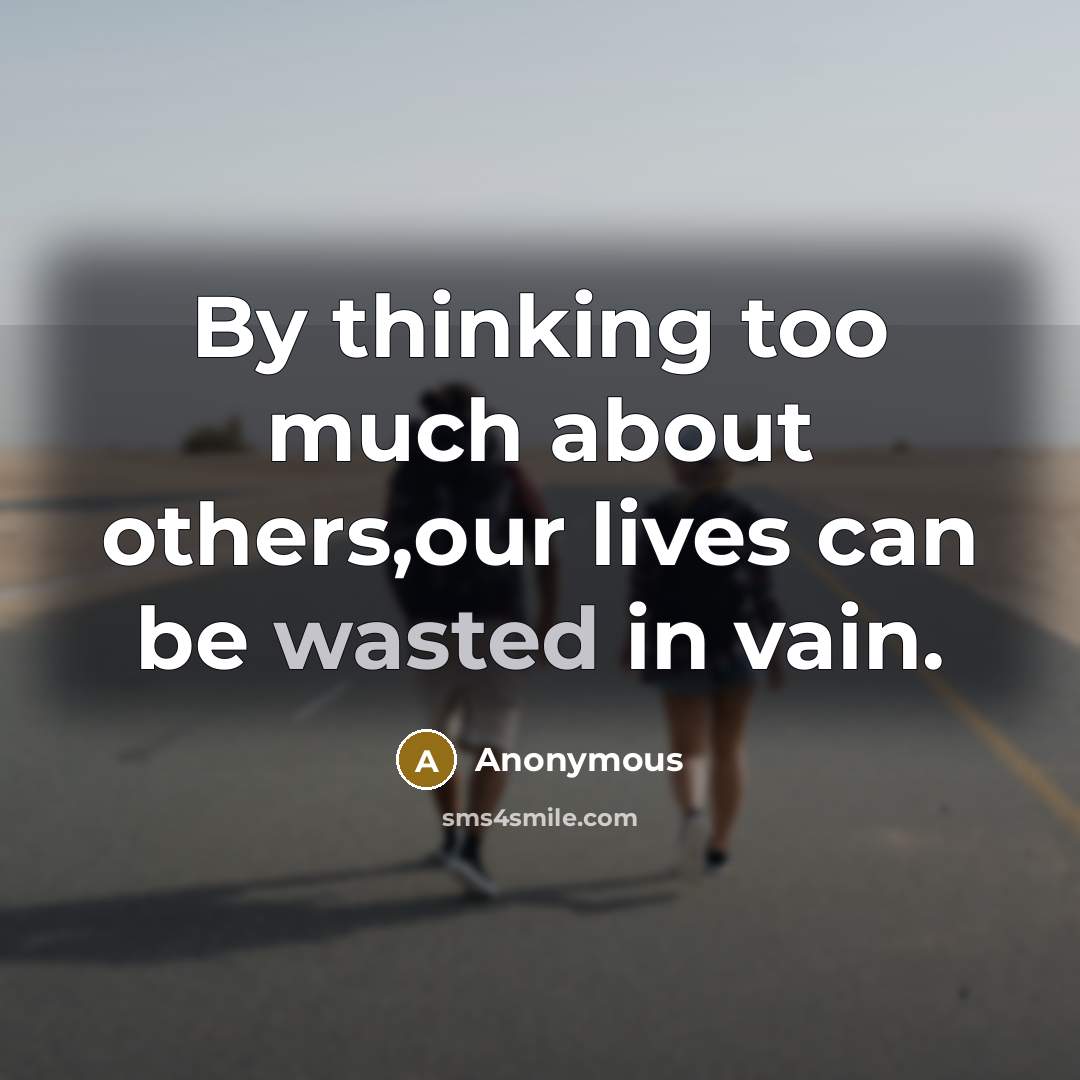 “By thinking too much about others,our lives can be wasted in vain.” quote by Anonymous