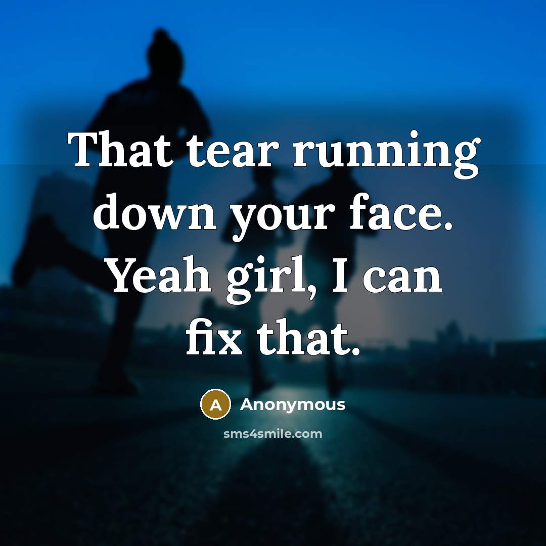 “That tear running down your face. Yeah girl, I can fix that.” quote by Anonymous