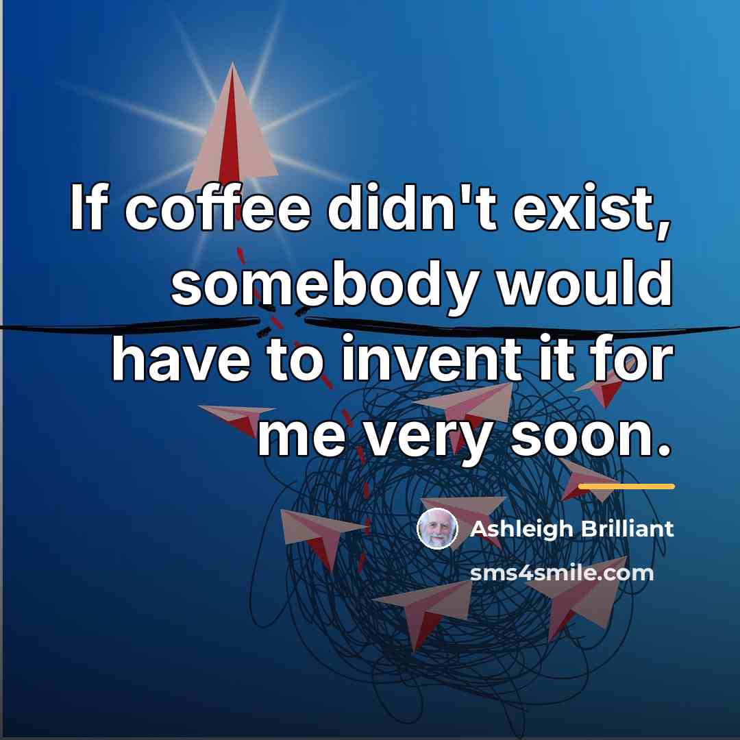 “If coffee didn't exist, somebody would have to invent it…” quote by Ashleigh Brilliant