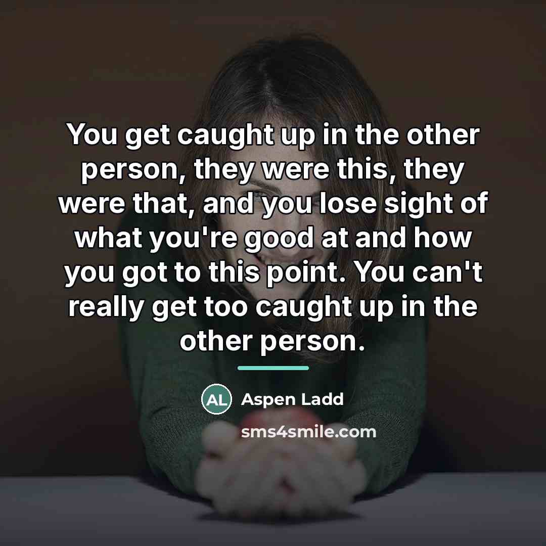 “You get caught up in the other person, they were…” quote by Aspen Ladd