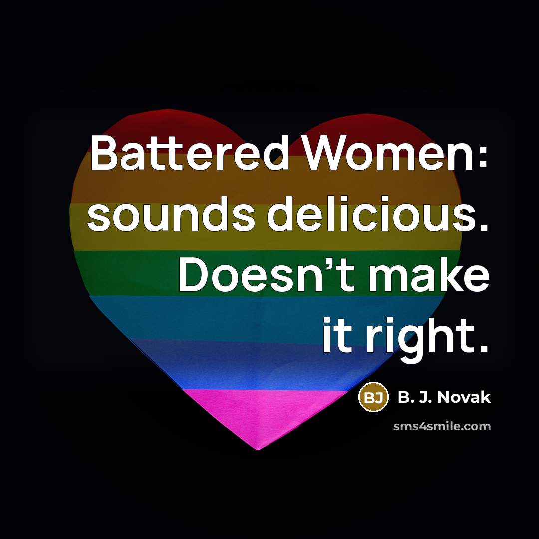 “Battered Women: sounds delicious. Doesn’t make it right.…” quote by B. J. Novak