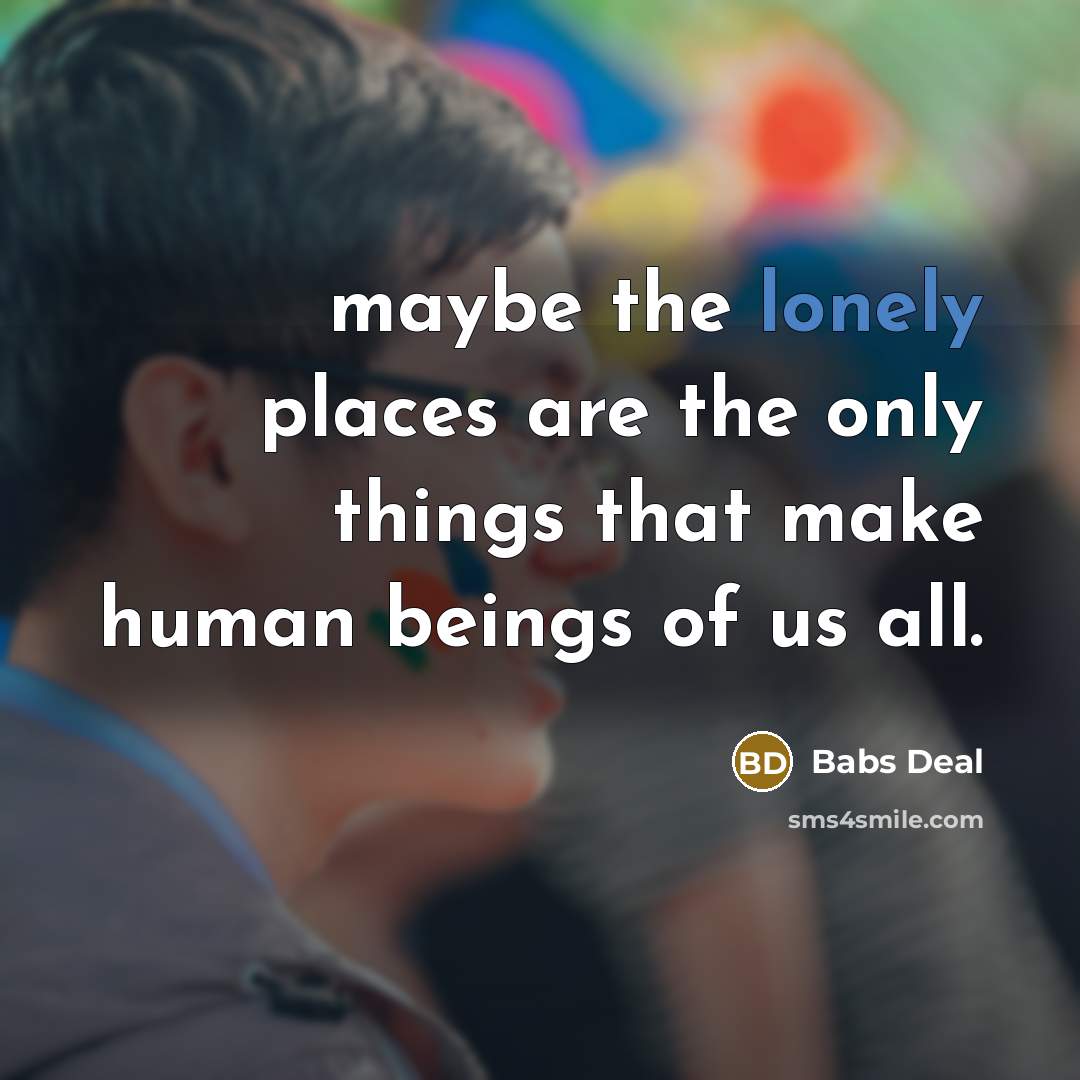 “maybe the lonely places are the only things that make…” quote by Babs Deal