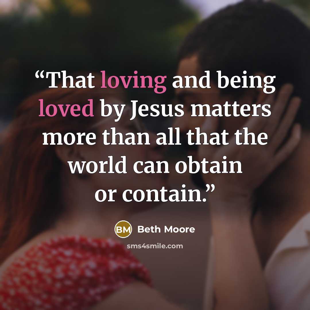 “That loving and being loved by Jesus matters more than all that the world can obtain or contain.” quote by Beth Moore