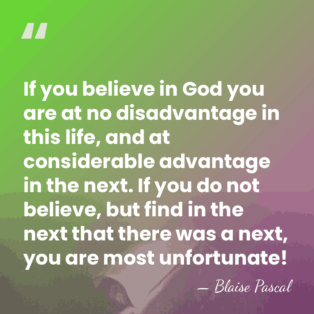 If you believe in God you are at no disadvantage in this&hellip; - Blaise Pascal