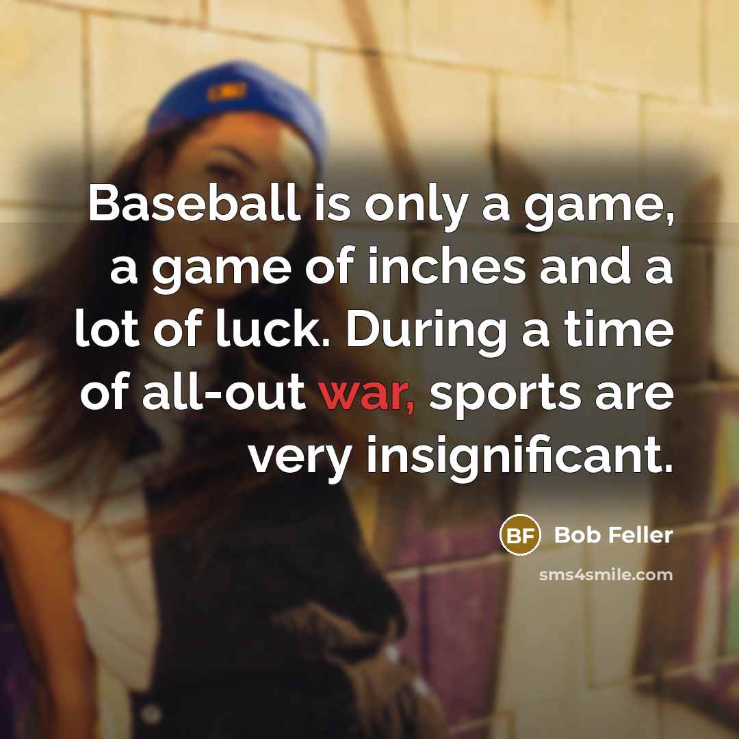 “Baseball is only a game, a game of inches and…” quote by Bob Feller