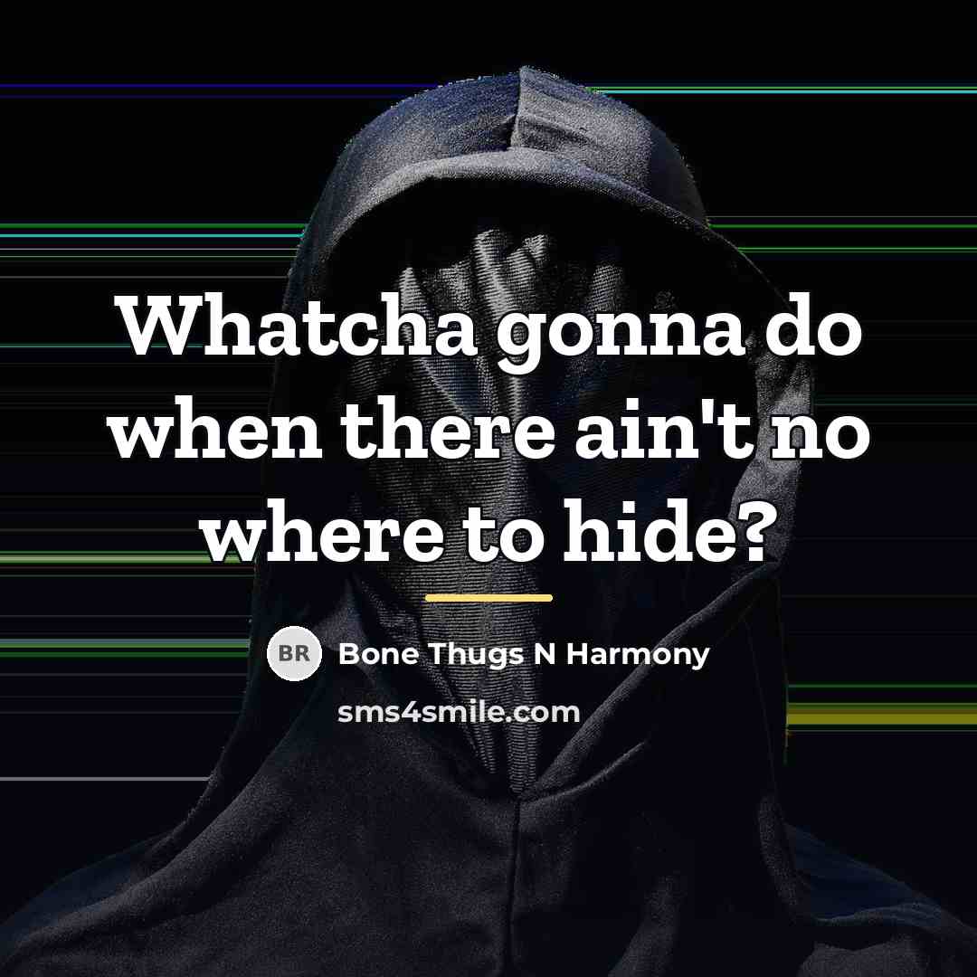 “Whatcha gonna do when there ain't no where to hide?…” quote by Bone Thugs N Harmony