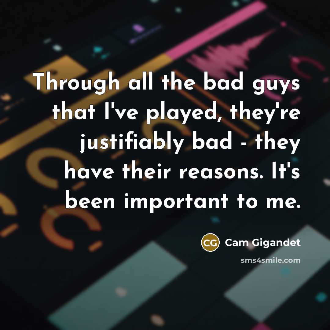 “Through all the bad guys that I've played, they're justifiably…” quote by Cam Gigandet