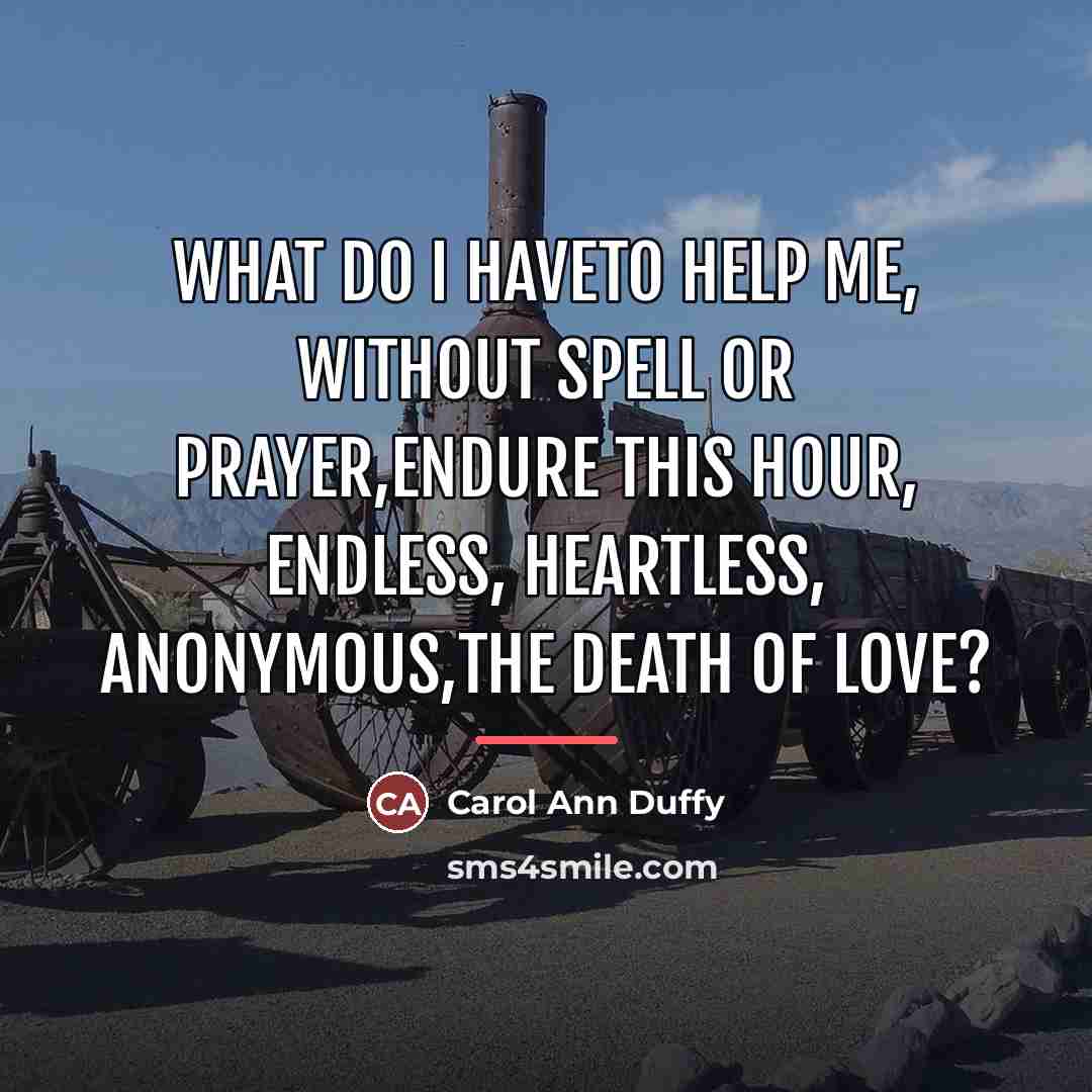 “What do I haveto help me, without spell or prayer,endure…” quote by Carol Ann Duffy