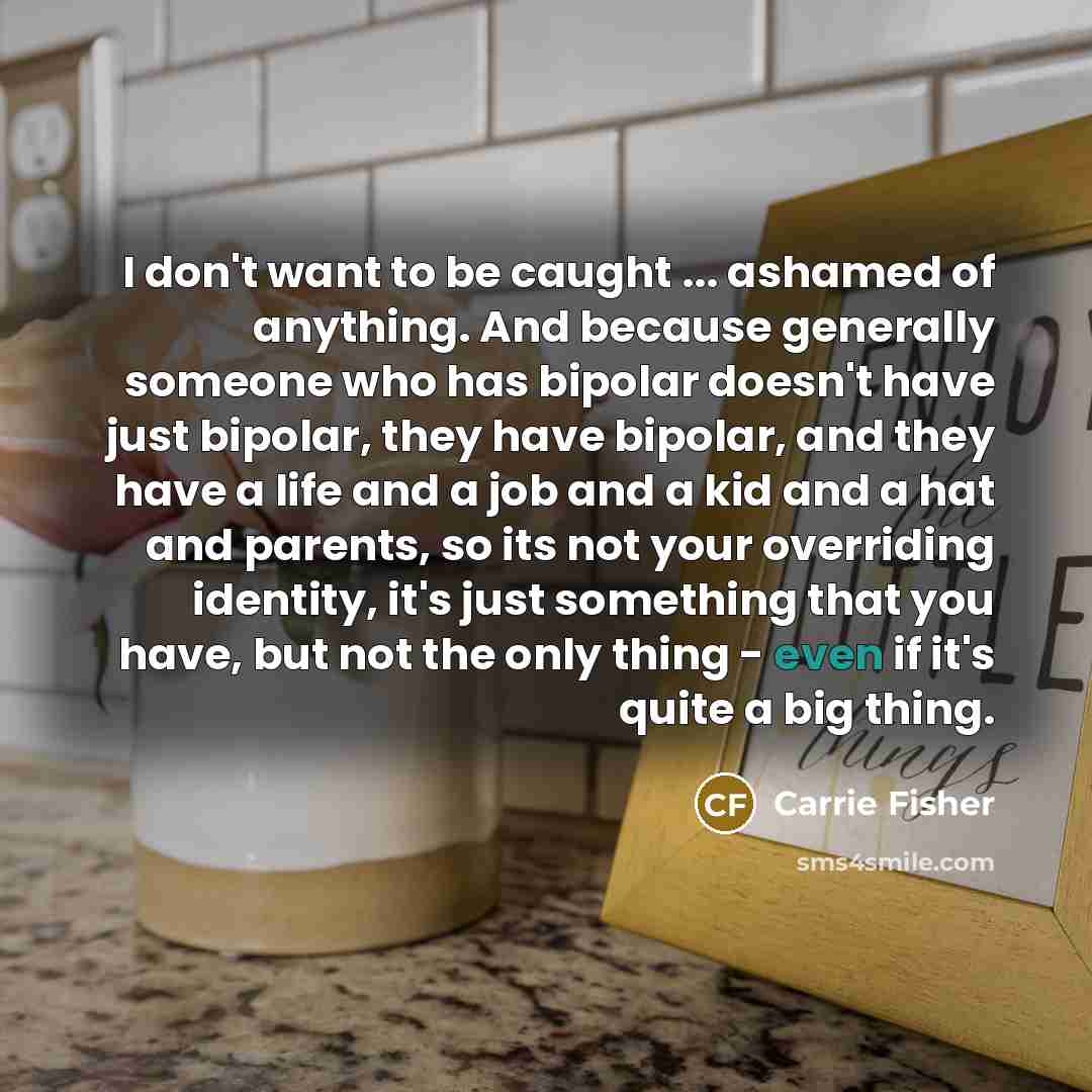 “I don't want to be caught ... ashamed of anything.…” quote by Carrie Fisher