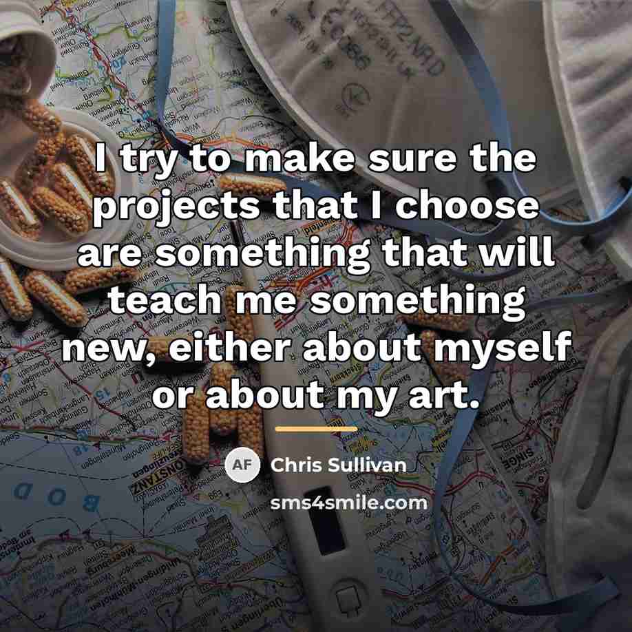 “I try to make sure the projects that I choose…” quote by Chris Sullivan