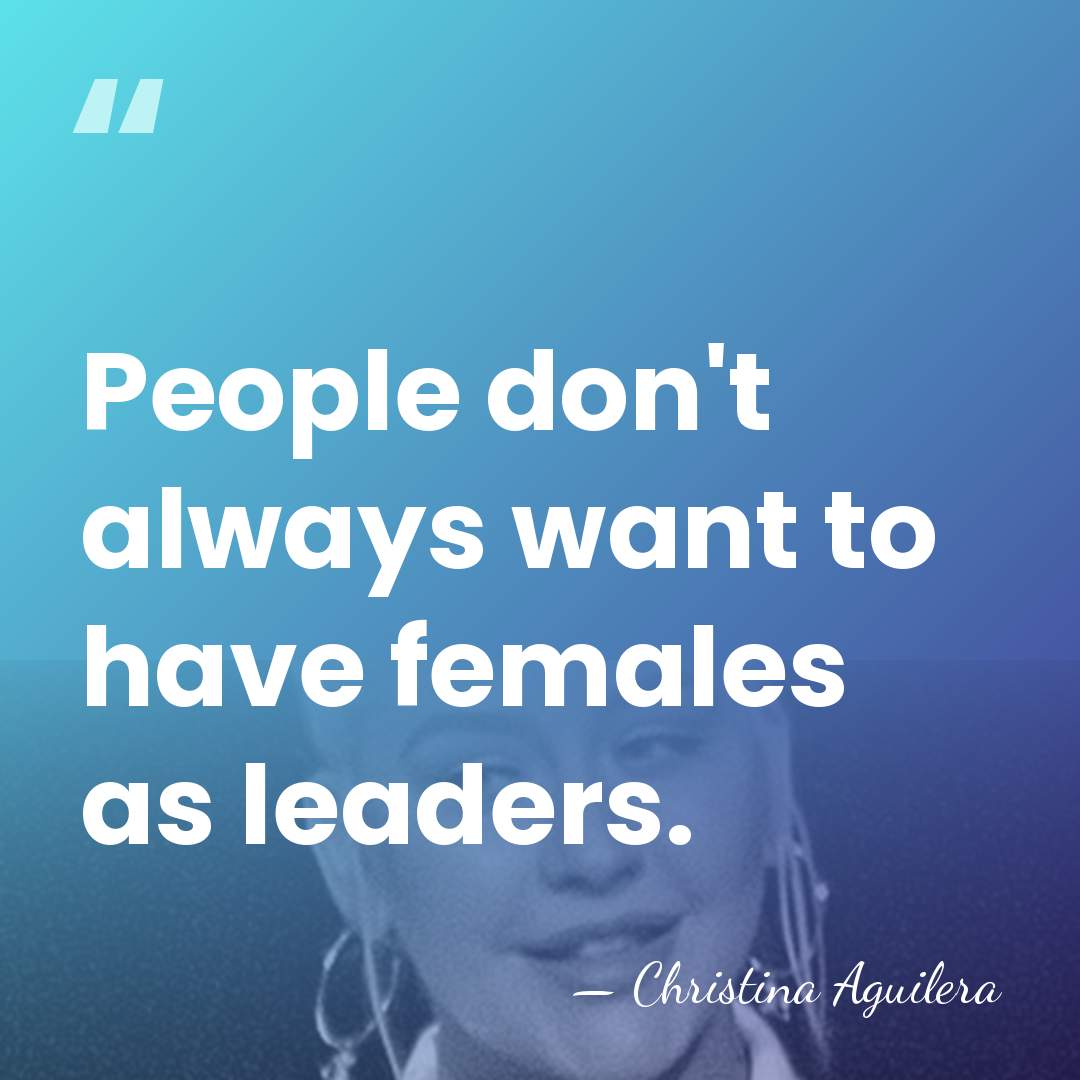 People don't always want to have females as leaders. - Christina Aguilera