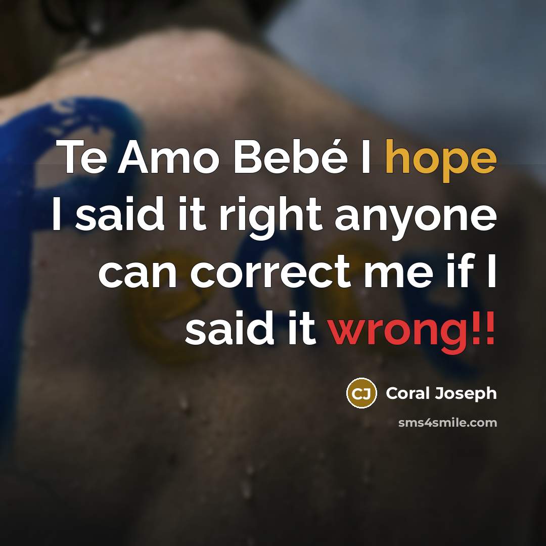 “Te Amo Bebé I hope I said it right anyone can correct me if I said it wrong!!” quote by Coral Joseph