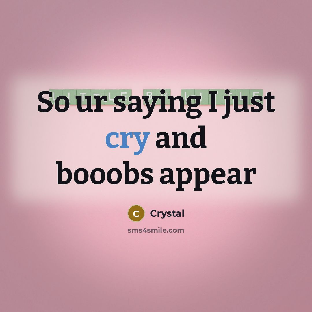 “So ur saying I just cry and booobs appear” quote by Crystal