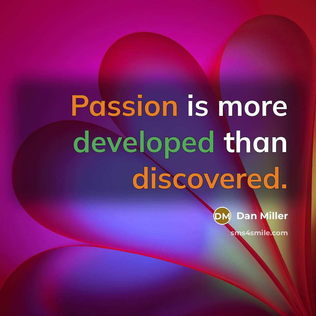 “Passion is more developed than discovered.” quote by Dan Miller