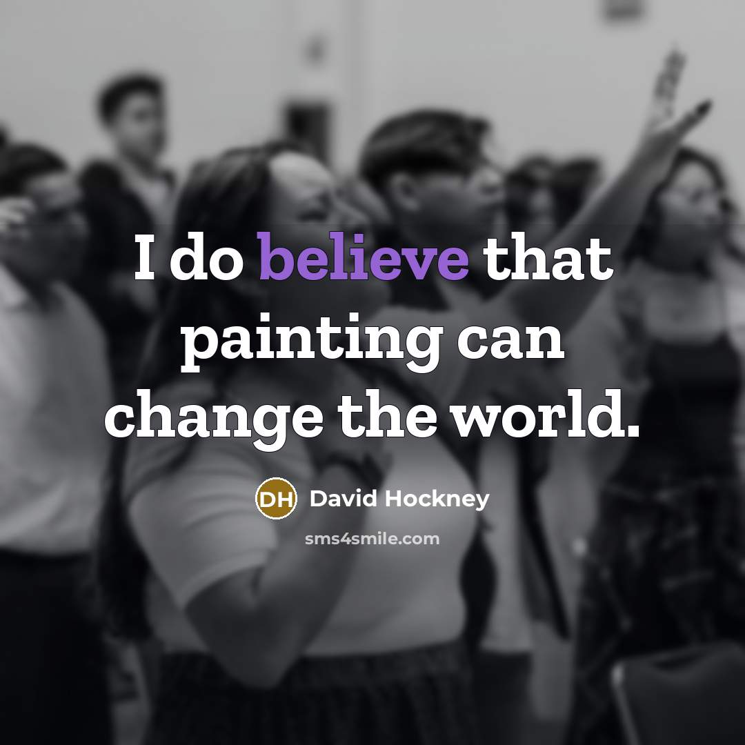 “I do believe that painting can change the world.…” quote by David Hockney