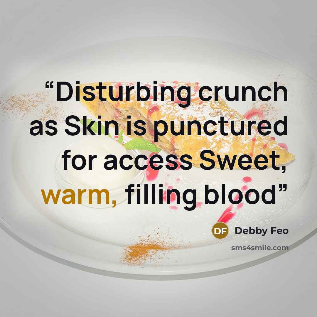 “Disturbing crunch as Skin is punctured for access Sweet, warm, filling blood” quote by Debby Feo
