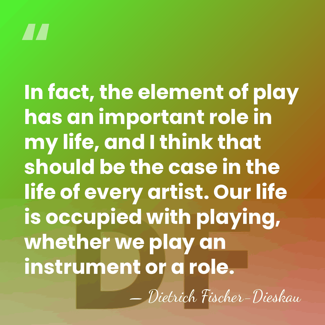 In fact, the element of play has an important role in my&hellip; - Dietrich Fischer-Dieskau