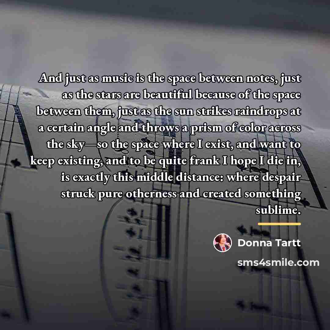 “And just as music is the space between notes, just…” quote by Donna Tartt
