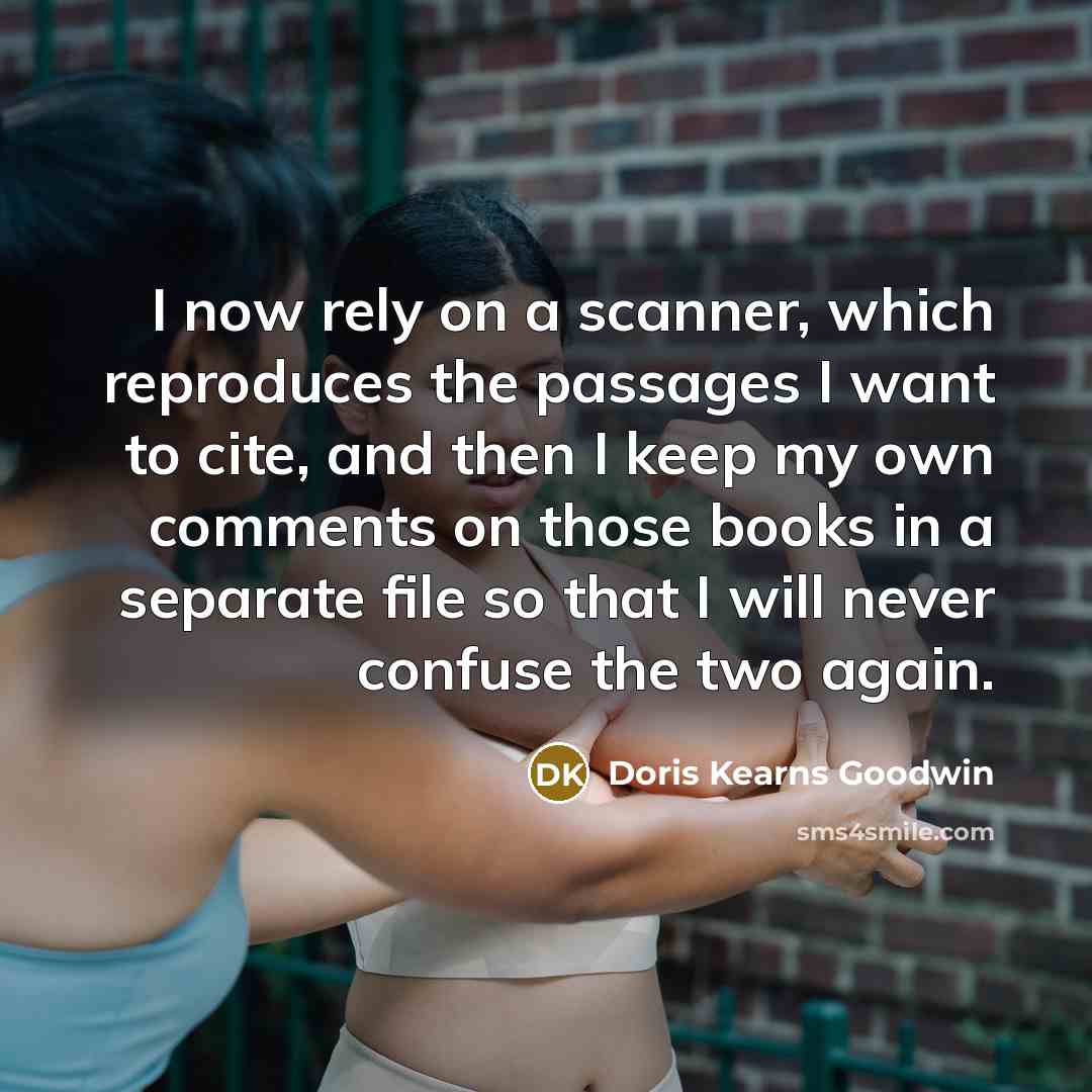 “I now rely on a scanner, which reproduces the passages…” quote by Doris Kearns Goodwin