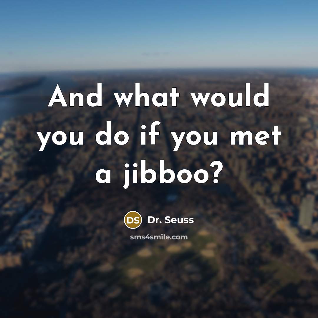 “And what would you do if you met a jibboo?…” quote by Dr. Seuss