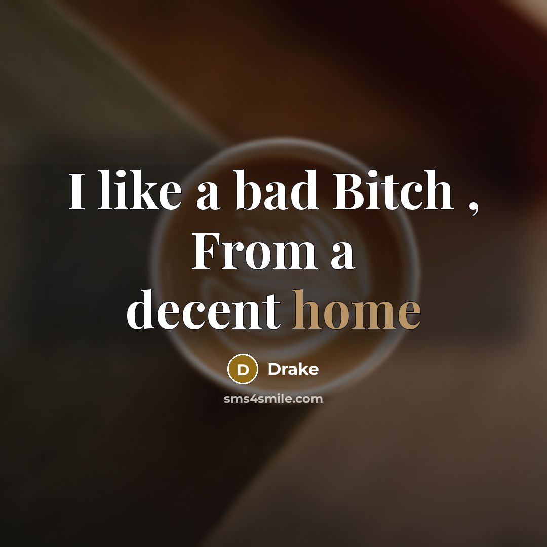 “I like a bad Bitch , From a decent home…” quote by Drake