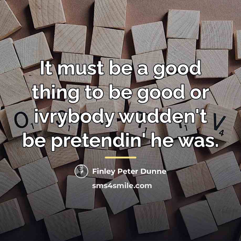“It must be a good thing to be good or…” quote by Finley Peter Dunne