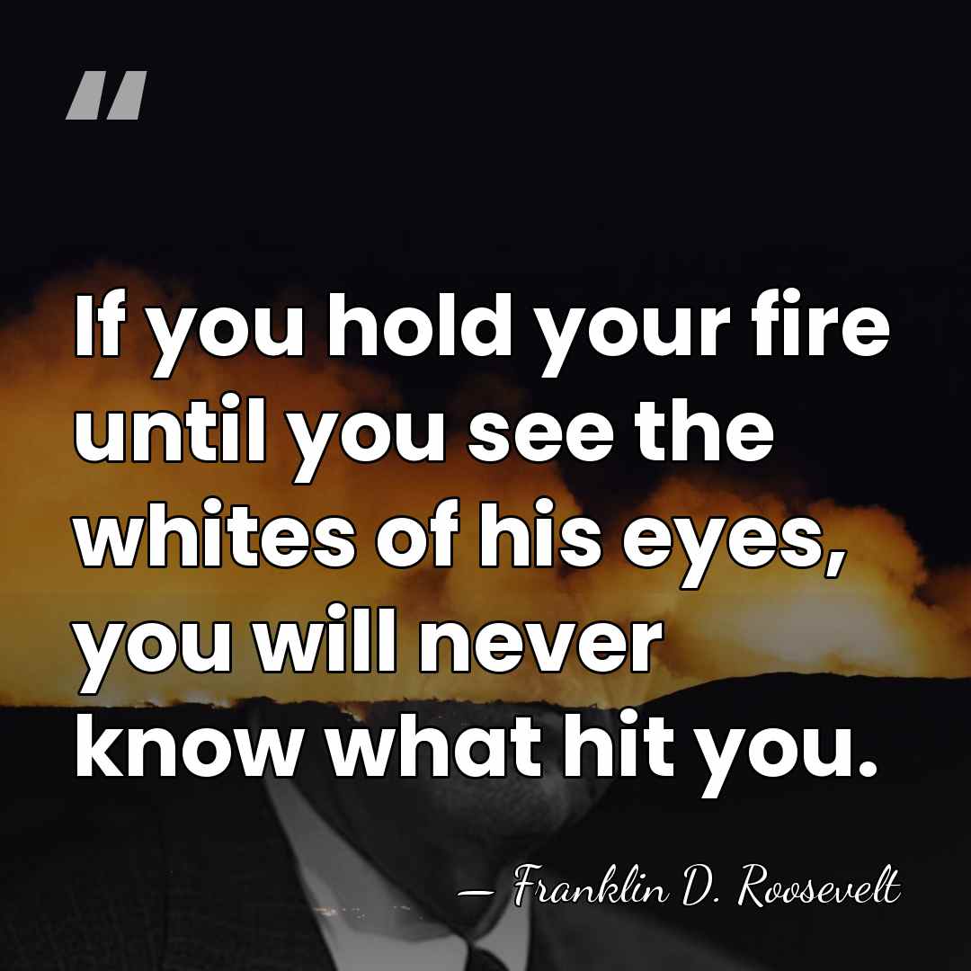 If you hold your fire until you see the whites of his&hellip; - Franklin D. Roosevelt